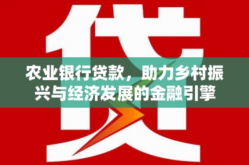 永德农业银行贷款，助力乡村振兴与经济发展的金融引擎