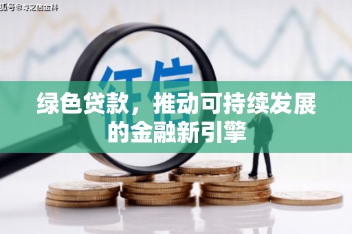永德绿色贷款，推动可持续发展的金融新引擎