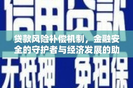永德贷款风险补偿机制,金融安全的守护者与经济发展的助推器 永德贷款风险补偿机制,金融安全的守护者与经济发展的助推器