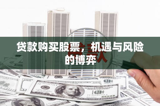 永德贷款购买股票，机遇与风险的博弈