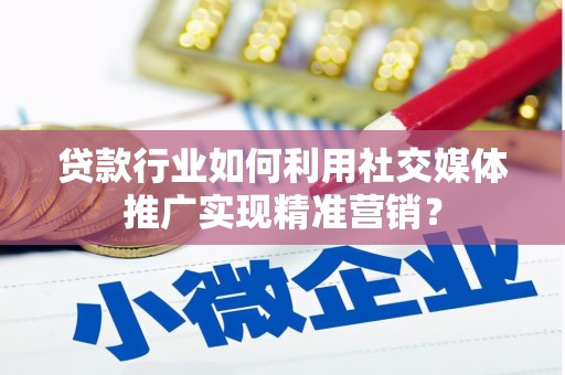 永德贷款行业如何利用社交媒体推广实现精准营销？