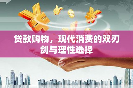 永德贷款购物，现代消费的双刃剑与理性选择