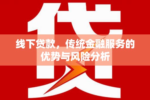 永德线下贷款，传统金融服务的优势与风险分析
