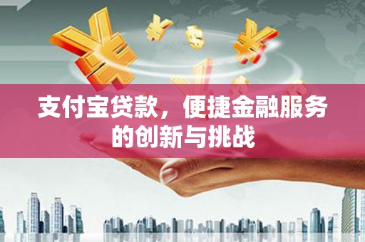 永德支付宝贷款，便捷金融服务的创新与挑战