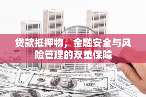 永德贷款抵押物，金融安全与风险管理的双重保障
