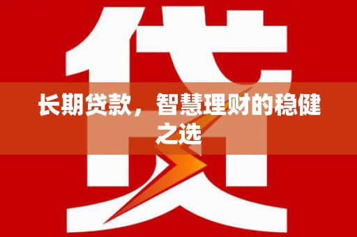 永德长期贷款，智慧理财的稳健之选