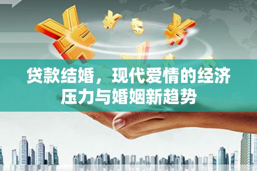 永德贷款结婚，现代爱情的经济压力与婚姻新趋势