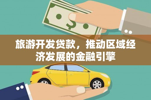 永德旅游开发贷款，推动区域经济发展的金融引擎