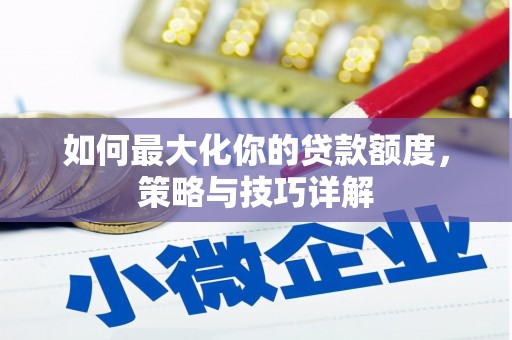 永德如何最大化你的贷款额度，策略与技巧详解