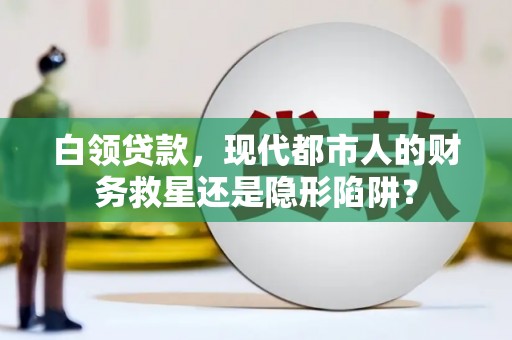 永德白领贷款，现代都市人的财务救星还是隐形陷阱？