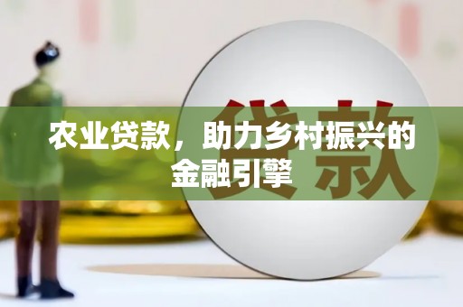 永德农业贷款，助力乡村振兴的金融引擎