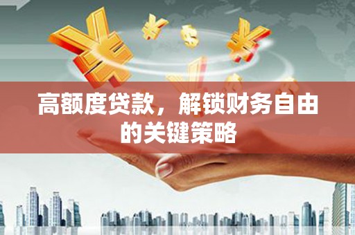 永德高额度贷款，解锁财务自由的关键策略