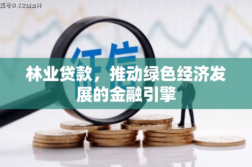 永德林业贷款，推动绿色经济发展的金融引擎