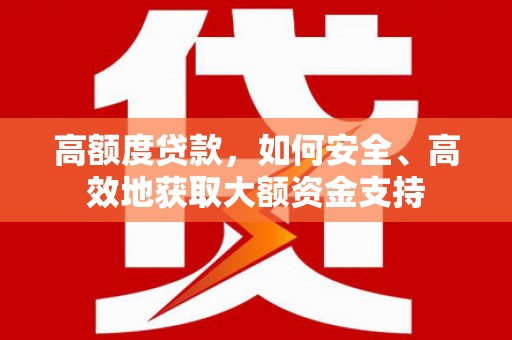 永德高额度贷款，如何安全、高效地获取大额资金支持
