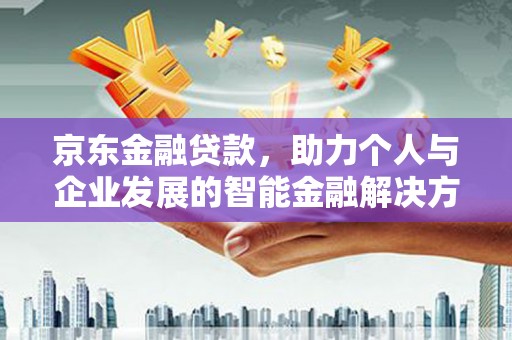 永德京东金融贷款，助力个人与企业发展的智能金融解决方案