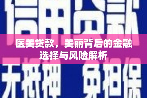 永德医美贷款，美丽背后的金融选择与风险解析
