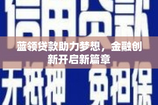 永德蓝领贷款助力梦想，金融创新开启新篇章