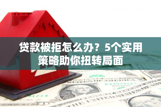 永德贷款被拒怎么办？5个实用策略助你扭转局面