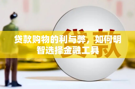 永德贷款购物的利与弊，如何明智选择金融工具