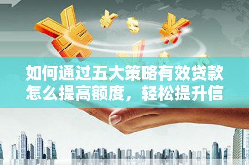 永德如何通过五大策略有效贷款怎么提高额度，轻松提升信用价值