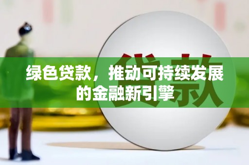 永德绿色贷款，推动可持续发展的金融新引擎