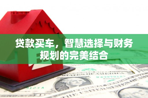 永德贷款买车，智慧选择与财务规划的完美结合