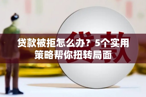 永德贷款被拒怎么办？5个实用策略帮你扭转局面