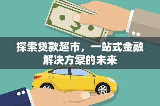 永德探索贷款超市，一站式金融解决方案的未来