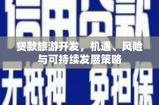 永德贷款旅游开发，机遇、风险与可持续发展策略