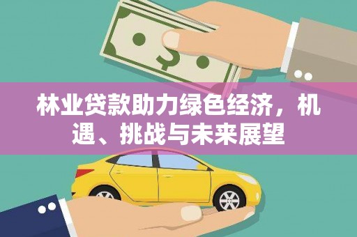 永德林业贷款助力绿色经济，机遇、挑战与未来展望