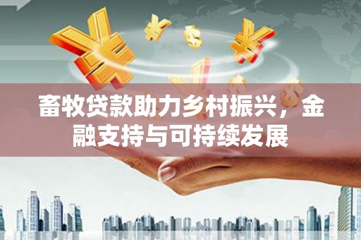 永德畜牧贷款助力乡村振兴，金融支持与可持续发展