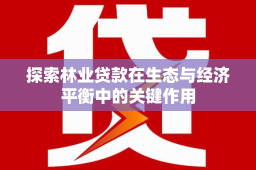 永德探索林业贷款在生态与经济平衡中的关键作用
