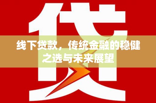 永德线下贷款，传统金融的稳健之选与未来展望