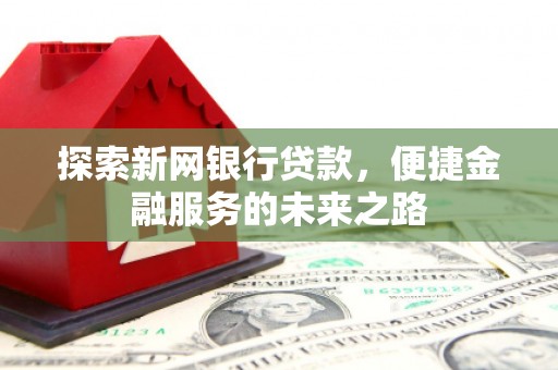 永德探索新网银行贷款，便捷金融服务的未来之路