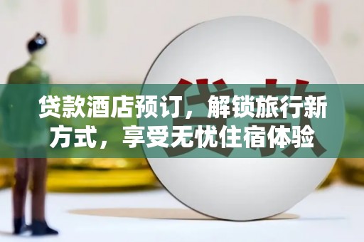 永德贷款酒店预订，解锁旅行新方式，享受无忧住宿体验