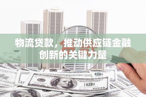 永德物流贷款，推动供应链金融创新的关键力量