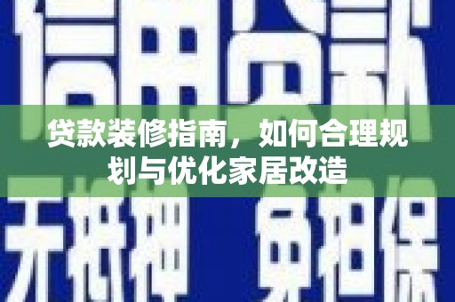 永德贷款装修指南，如何合理规划与优化家居改造