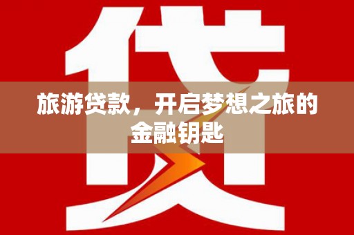 永德旅游贷款，开启梦想之旅的金融钥匙
