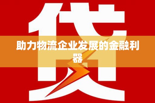 永德助力物流企业发展的金融利器