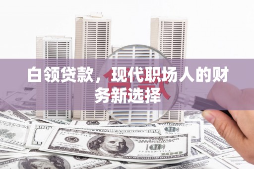 永德白领贷款，现代职场人的财务新选择