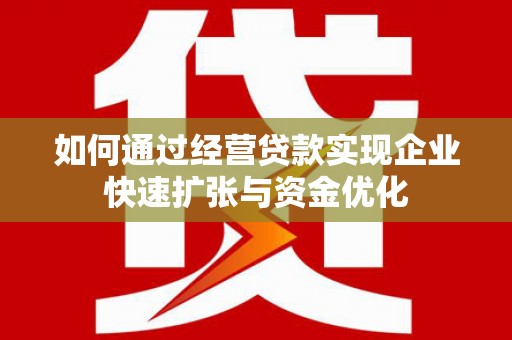 永德如何通过经营贷款实现企业快速扩张与资金优化