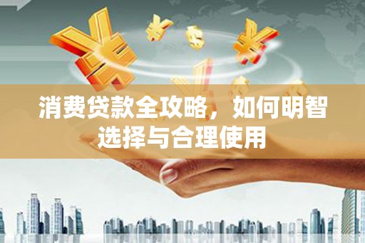 永德消费贷款全攻略，如何明智选择与合理使用