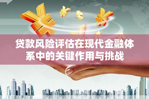 永德贷款风险评估在现代金融体系中的关键作用与挑战