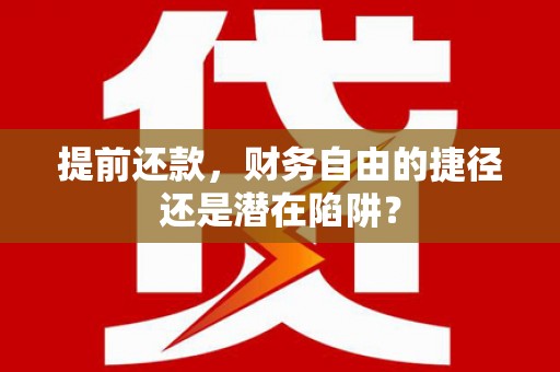 永德提前还款，财务自由的捷径还是潜在陷阱？