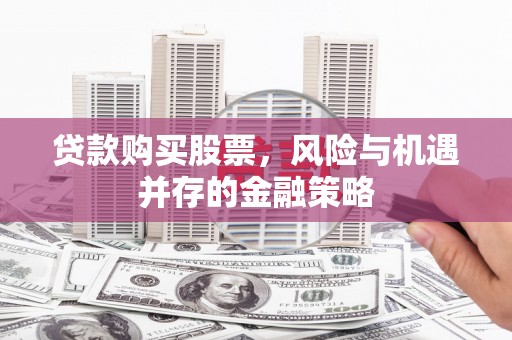 永德贷款购买股票，风险与机遇并存的金融策略