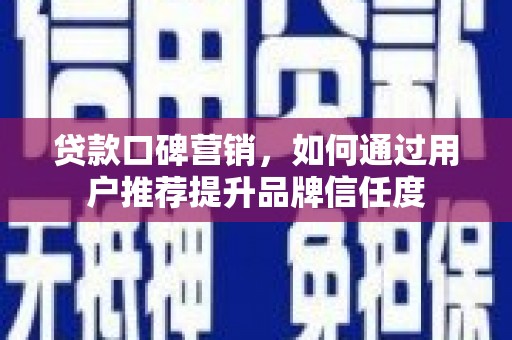 永德贷款口碑营销，如何通过用户推荐提升品牌信任度