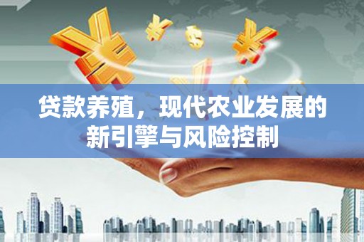 永德贷款养殖，现代农业发展的新引擎与风险控制