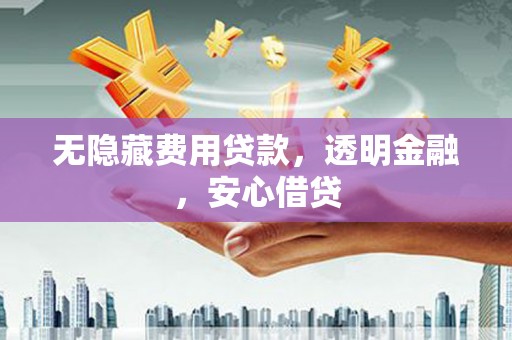永德无隐藏费用贷款，透明金融，安心借贷