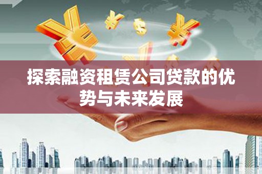 永德探索融资租赁公司贷款的优势与未来发展
