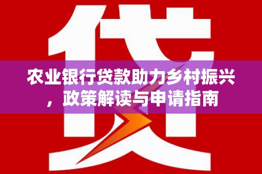 永德农业银行贷款助力乡村振兴，政策解读与申请指南